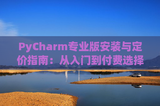 PyCharm专业版安装与定价指南：从入门到付费选择