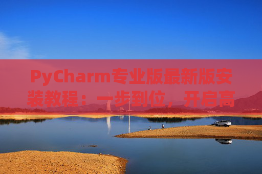 PyCharm专业版最新版安装教程：一步到位，开启高效Python开发之旅