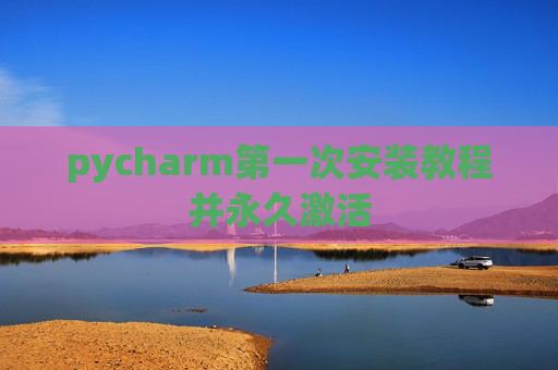 pycharm第一次安装教程并永久激活
